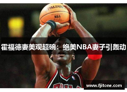 霍福德妻美观超碗：绝美NBA妻子引轰动